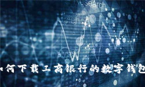 如何下载工商银行的数字钱包？