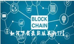 如何下载最新版本的TP？