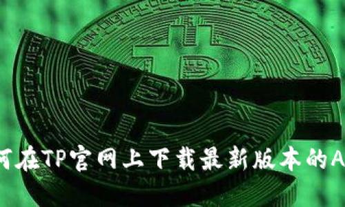 如何在TP官网上下载最新版本的APP？