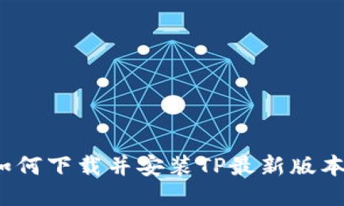 如何下载并安装TP最新版本？