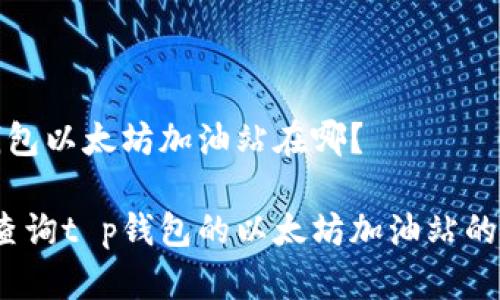 t p钱包以太坊加油站在哪？

如何查询t p钱包的以太坊加油站的位置？