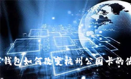 你知道数字钱包如何改变杭州公园卡的使用体验吗？