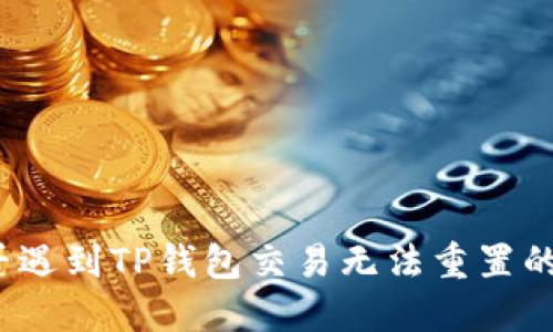 你是否遇到TP钱包交易无法重置的问题？