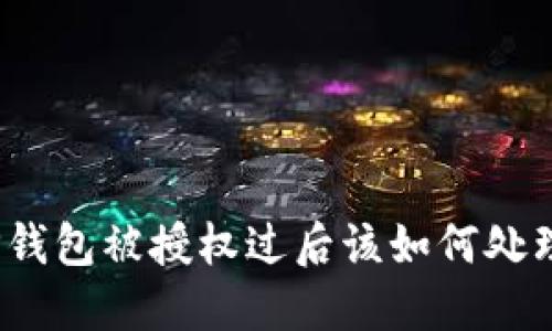 TP钱包被授权过后该如何处理？