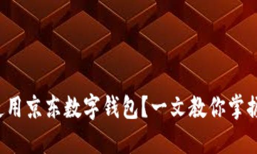 如何轻松使用京东数字钱包？一文教你掌握操作技巧！