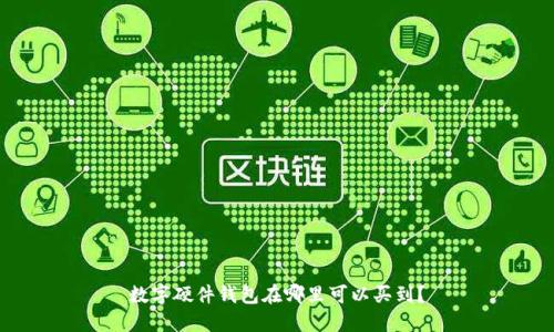 数字硬件钱包在哪里可以买到？