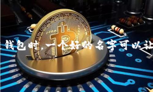 区块链钱包取名技巧是什么这个问题，想必很多对区块链感兴趣的小伙伴都有陷入过思考。尤其是当你准备创建自己的区块链钱包时，一个好的名字可以让你在人群中脱颖而出，增加能见度和吸引潜在用户。所以，今天我们就来聊聊如何为区块链钱包取一个既专业又吸引人的名字。

如何为区块链钱包取一个吸引人的名字？