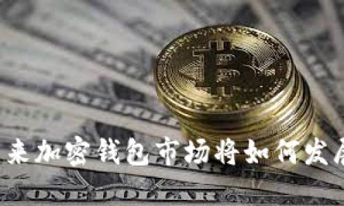 未来加密钱包市场将如何发展？