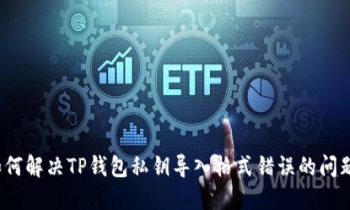 如何解决TP钱包私钥导入格式错误的问题？