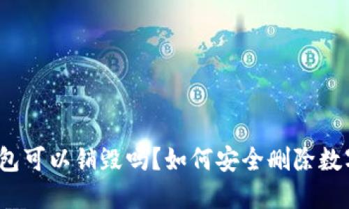 加密钱包可以销毁吗？如何安全删除数字资产？
