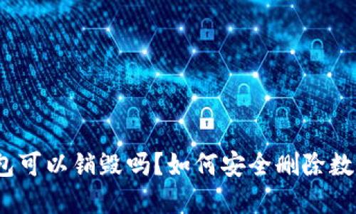 加密钱包可以销毁吗？如何安全删除数字资产？