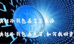 区块链冷钱包丢了怎么办 区块链冷钱包丢失了，