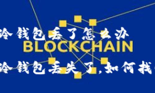 区块链冷钱包丢了怎么办 

区块链冷钱包丢失了，如何找回资产？