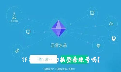 TP钱包可以切换登录账号吗？