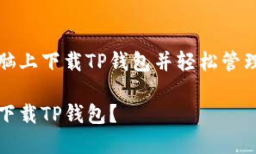 了解如何在电脑上下载TP钱包并轻松管理您的数字资产

如何在电脑上下载TP钱包？