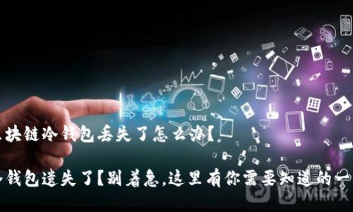 区块链冷钱包丢失了怎么办？

冷钱包遗失了？别着急，这里有你需要知道的一切
