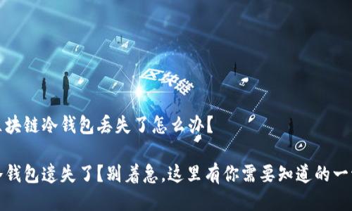 区块链冷钱包丢失了怎么办？

冷钱包遗失了？别着急，这里有你需要知道的一切