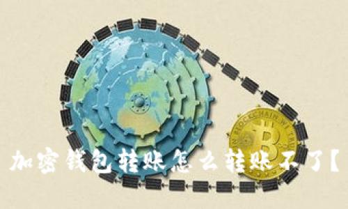 加密钱包转账怎么转账不了？