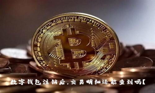 数字钱包注销后，交易明细还能查到吗？