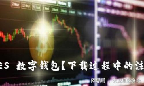 为什么选择 GES 数字钱包？下载过程中的注意事项有哪些？