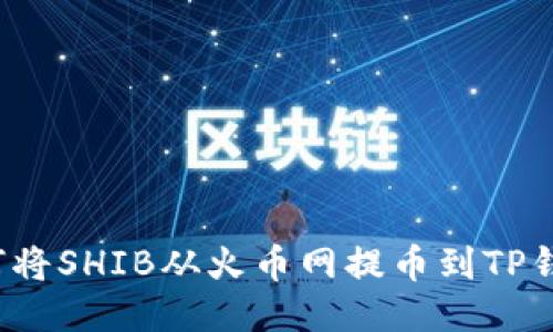 如何将SHIB从火币网提币到TP钱包?