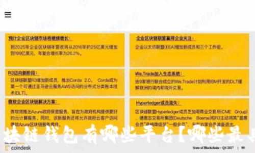   
中国区块链钱包有哪些平台？哪些最具实力？