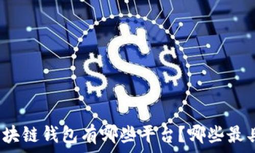   
中国区块链钱包有哪些平台？哪些最具实力？