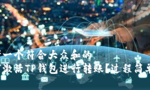 思考一个符合大众和的  
如何激活TP钱包进行转账？过程简单吗？