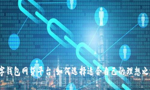 数字钱包网贷平台:如何选择适合自己的理想之地?