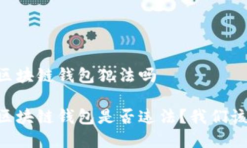 自己搭建区块链钱包犯法吗

自己搭建区块链钱包是否违法？我们该担心什么？