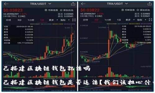 自己搭建区块链钱包犯法吗

自己搭建区块链钱包是否违法？我们该担心什么？