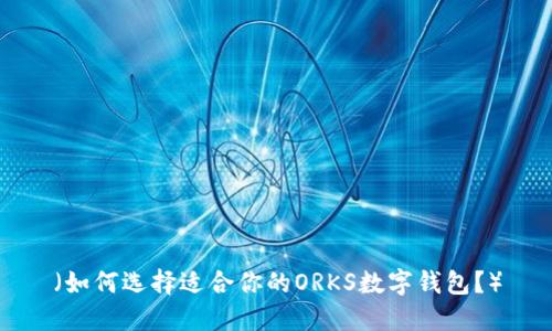 (如何选择适合你的ORKS数字钱包?)
