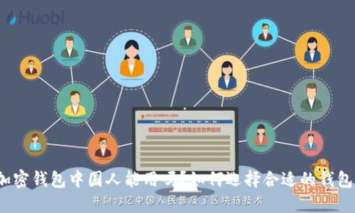 加密钱包中国人能用吗？如何选择合适的钱包？