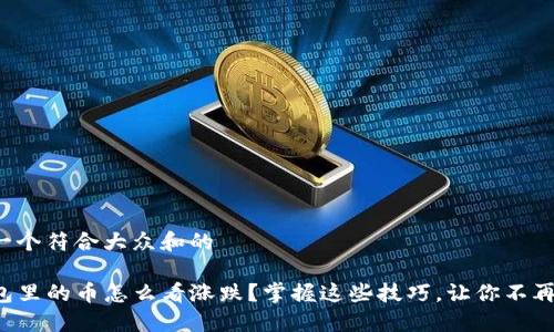 思考一个符合大众和的

TP钱包里的币怎么看涨跌？掌握这些技巧，让你不再迷茫！