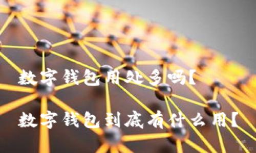 数字钱包用处多吗？

数字钱包到底有什么用？