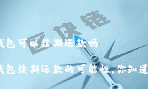 数字钱包可以续期还款吗

数字钱包续期还款的可能性，你知道多少？