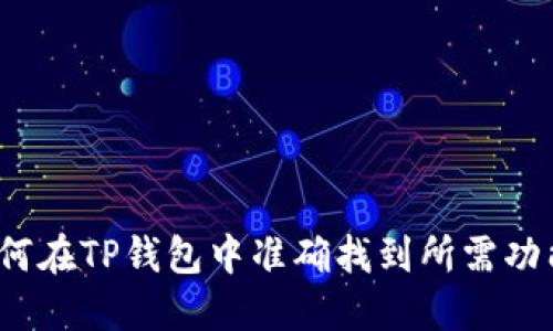 如何在TP钱包中准确找到所需功能?