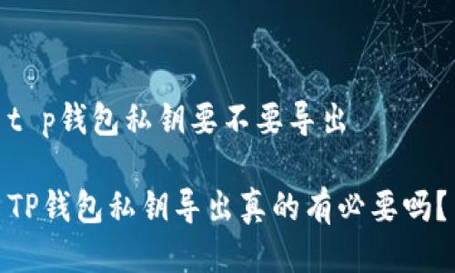 t p钱包私钥要不要导出
TP钱包私钥导出真的有必要吗?