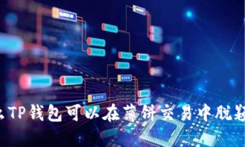 为什么TP钱包可以在薄饼交易中脱颖而出?