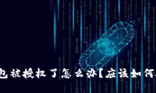 TP钱包被授权了怎么办?应该如何处理?
