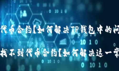 找不到代币合约?如何解决TP钱包中的问题
TP钱包找不到代币合约?如何解决这一常见问题