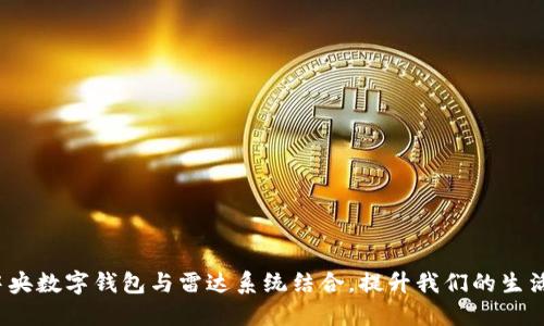 如何中央数字钱包与雷达系统结合,提升我们的生活体验?