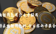 区块链钱包用什么卡好用选择区块链钱包时，什