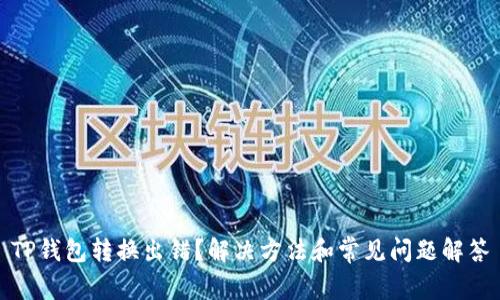 TP钱包转换出错?解决方法和常见问题解答