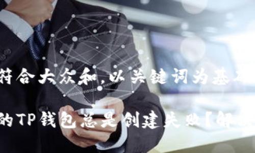 思考一个符合大众和,以关键词为基础
为什么我的TP钱包总是创建失败?解决办法揭秘!
