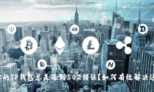 为什么你的TP钱包总是遇到502错误?如何有效解决这个问题?
