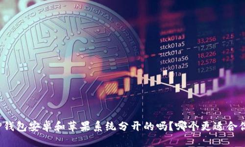 TP钱包安卓和苹果系统分开的吗?哪个更适合你?