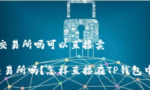 t p钱包是交易所吗可以直接卖
TP钱包是交易所吗?怎样直接在TP钱包中进行交易?