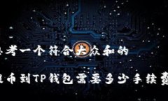思考一个符合大众和的提币到TP钱包需要多少手续