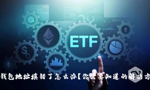 tp钱包地址填错了怎么办?你需要知道的解决方案